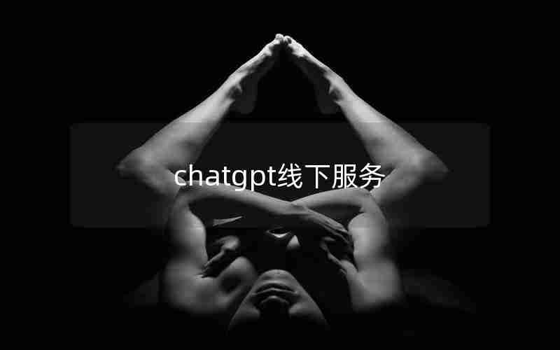 chatgpt线下服务 chatgpt线下服务
