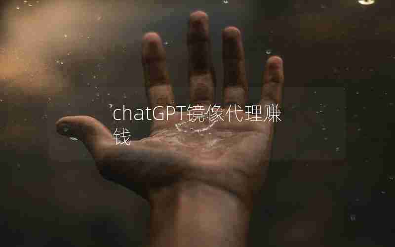 chatGPT镜像代理赚钱 chatGPT镜像代理赚钱