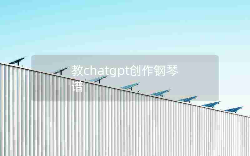 教chatgpt创作钢琴谱 教chatgpt创作钢琴谱