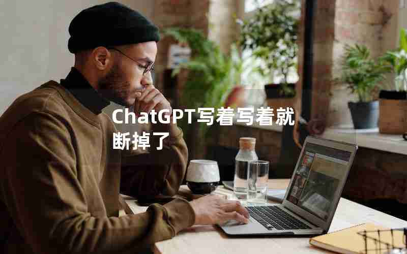 ChatGPT写着写着就断掉了 ChatGPT写着写着就断掉了