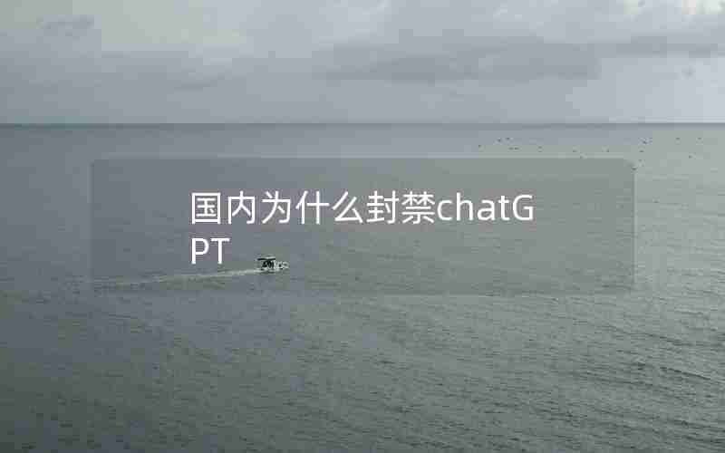 国内为什么封禁chatGPT 国内为什么封禁chatGPT