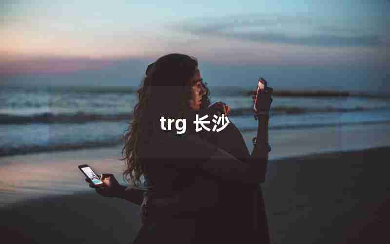 trg 长沙 trg 长沙