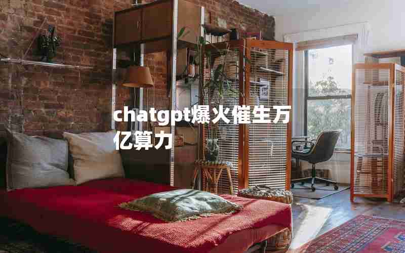 chatgpt爆火催生万亿算力 chatgpt爆火催生万亿算力