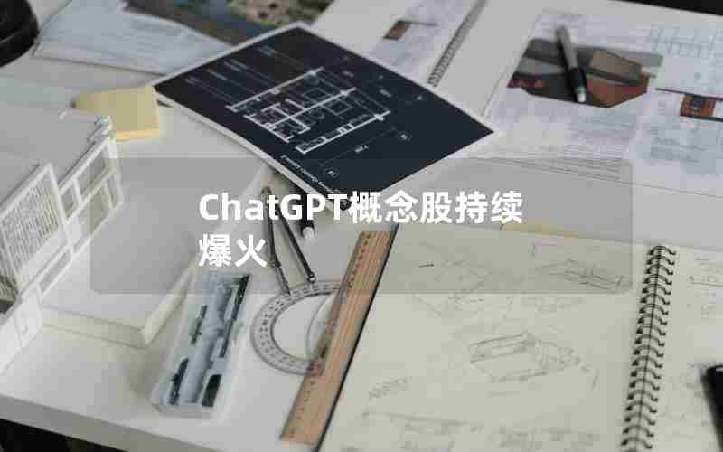 ChatGPT概念股持续爆火 ChatGPT概念股持续爆火