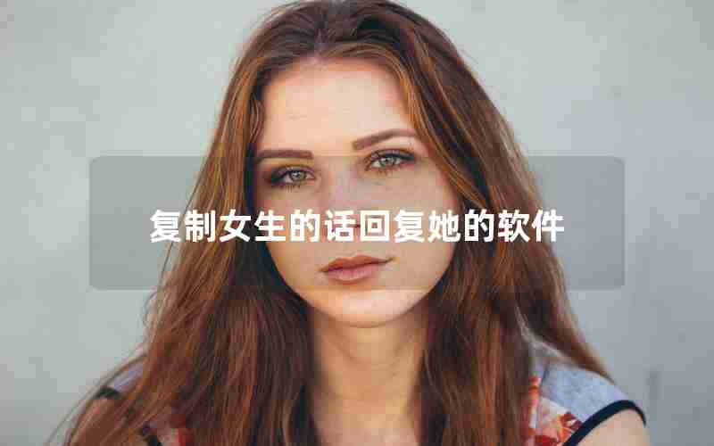 复制女生的话回复她的软件 复制女生的话回复她的软件