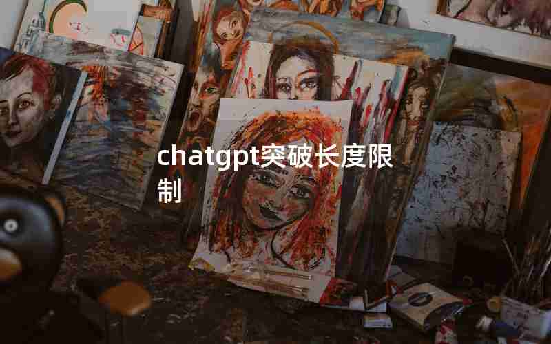 chatgpt突破长度限制 chatgpt突破长度限制
