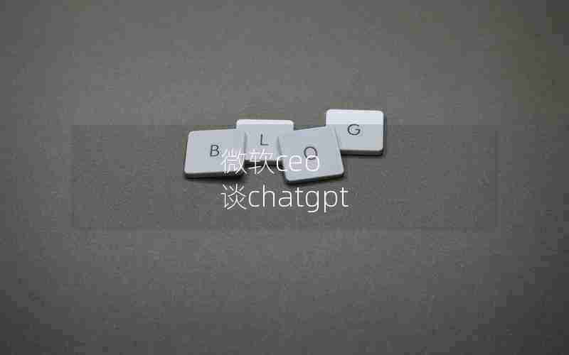 微软ceo 谈chatgpt