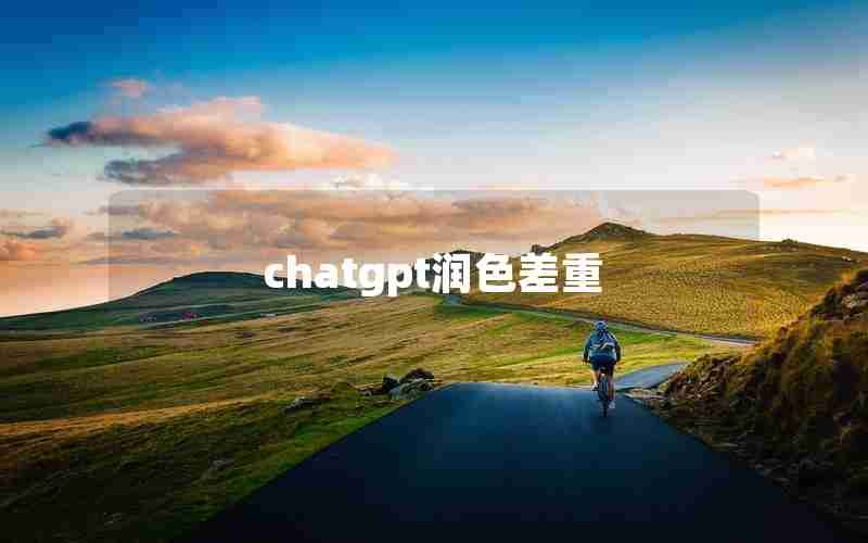 chatgpt润色差重 chatgpt润色差重