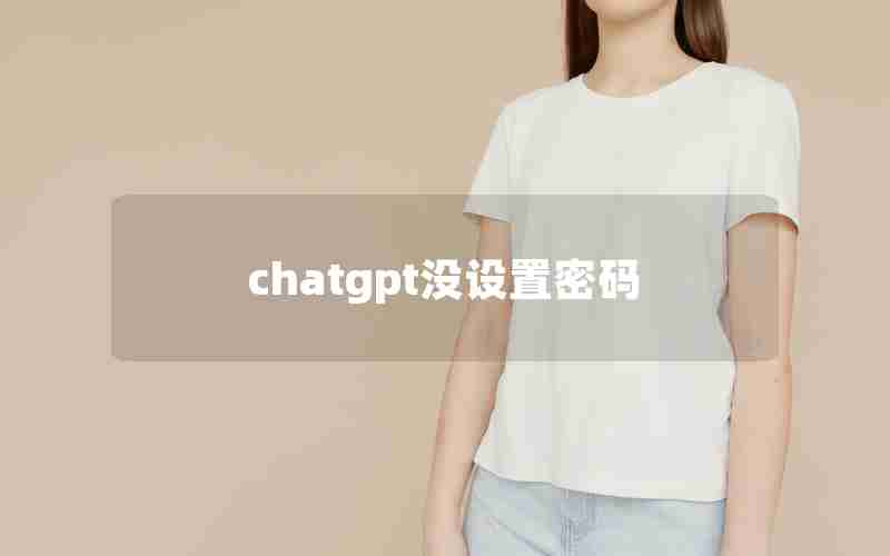 chatgpt没设置密码 chatgpt没设置密码