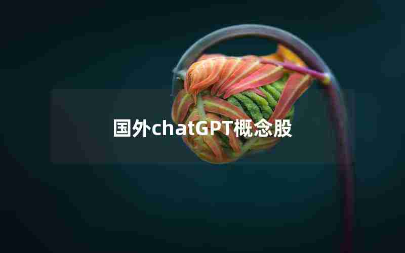 国外chatGPT概念股 国外chatGPT概念股