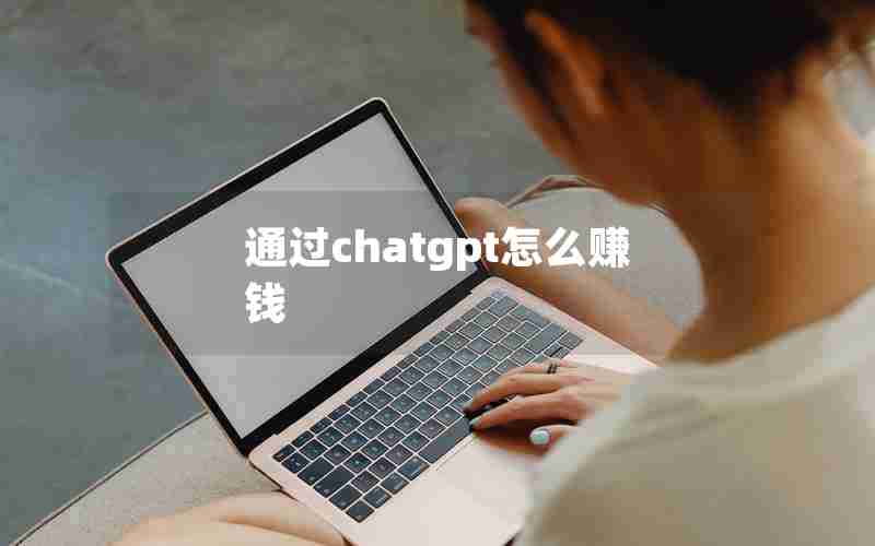 通过chatgpt怎么赚钱 通过chatgpt怎么赚钱