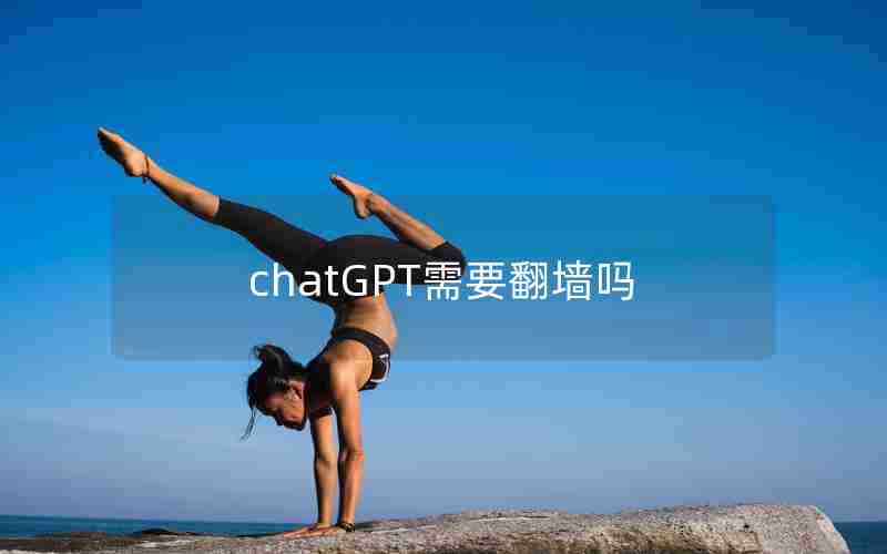 chatGPT需要翻墙吗 chatGPT需要翻墙吗