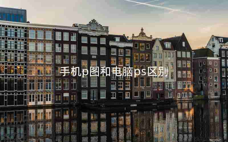 手机p图和电脑ps区别