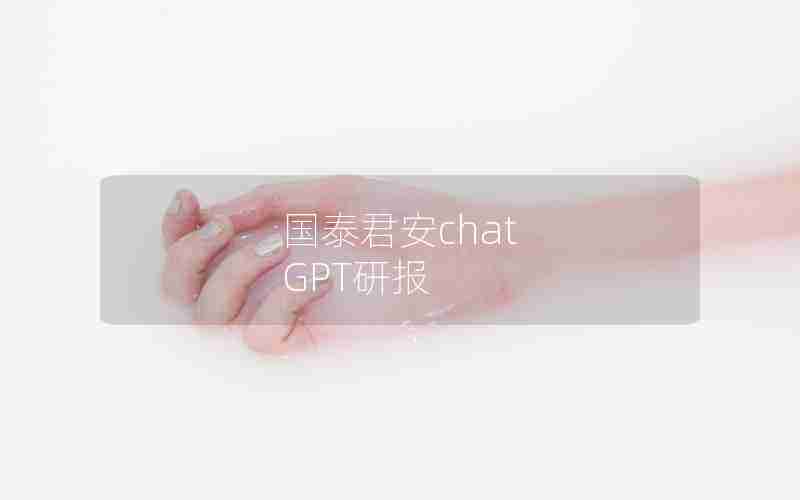 国泰君安chat GPT研报 国泰君安chat GPT研报