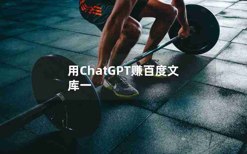用ChatGPT赚百度文库一 用ChatGPT赚百度文库一