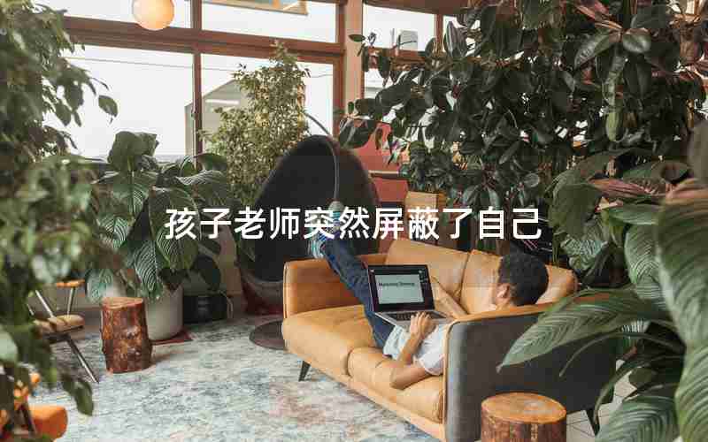 孩子老师突然屏蔽了自己