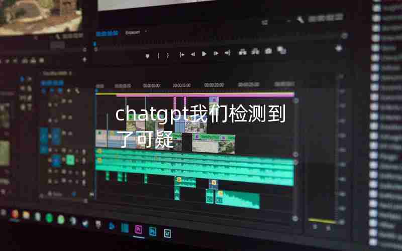 chatgpt我们检测到了可疑 chatgpt我们检测到了可疑