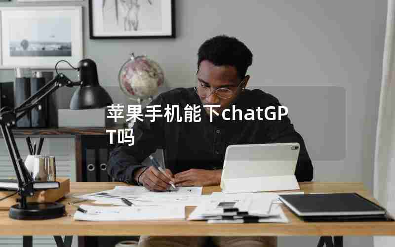 苹果手机能下chatGPT吗 苹果手机能下chatGPT吗