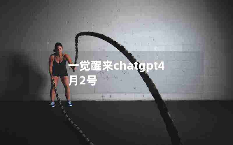 一觉醒来chatgpt4月2号 一觉醒来chatgpt4月2号