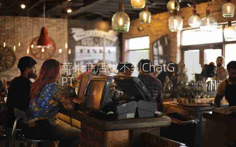 苹果商店找不到ChatGPT 苹果商店找不到ChatGPT