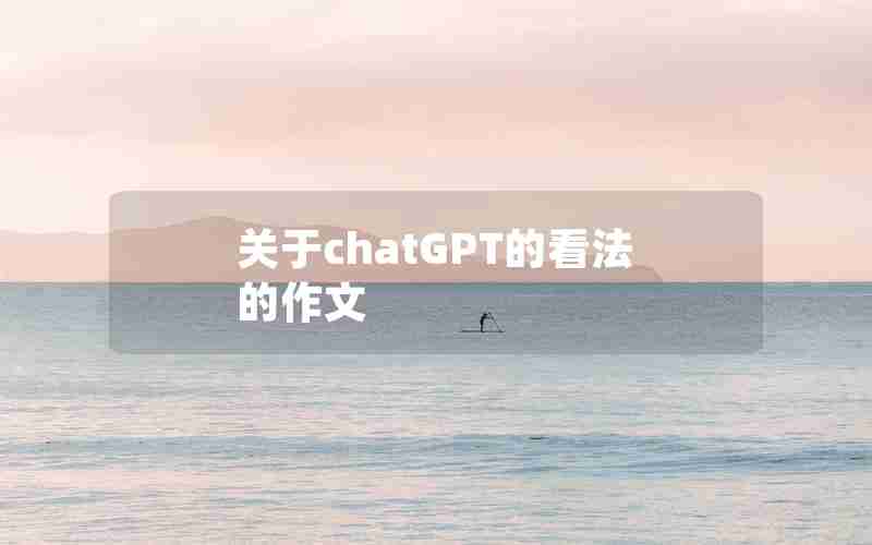 关于chatGPT的看法的作文 关于chatGPT的看法的作文