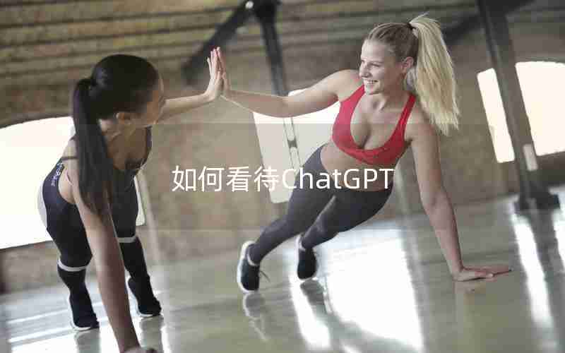 如何看待ChatGPT 如何看待ChatGPT