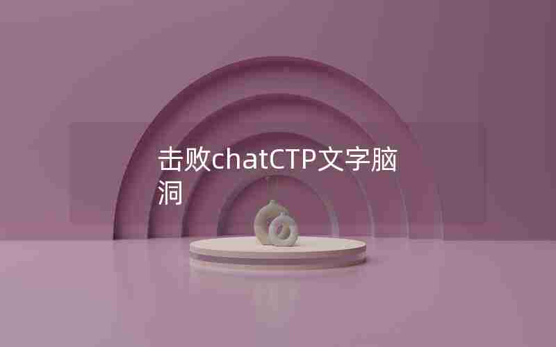 击败chatCTP文字脑洞 击败chatCTP文字脑洞