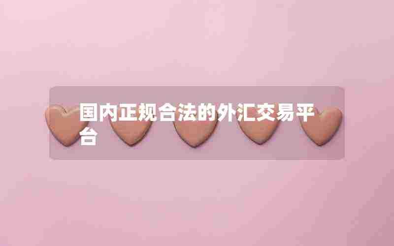 国内正规合法的外汇交易平台 国内正规合法的外汇交易平台