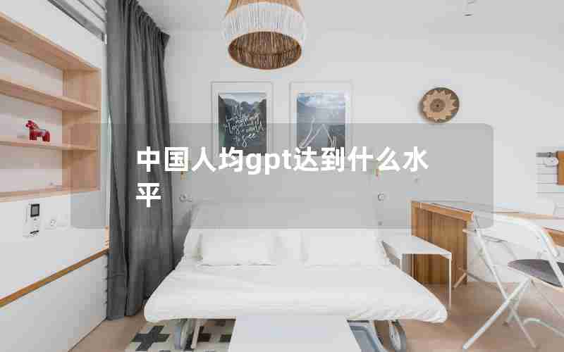 中国人均gpt达到什么水平 中国人均gpt达到什么水平
