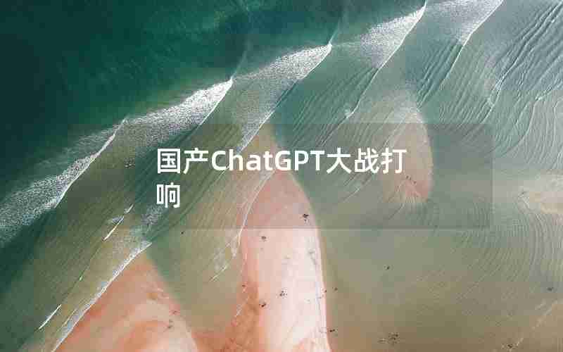 国产ChatGPT大战打响 国产ChatGPT大战打响