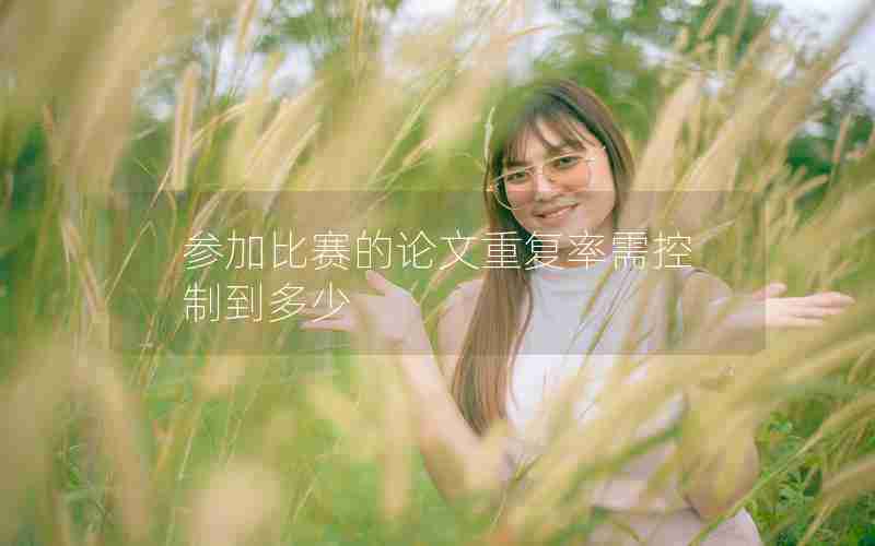 参加比赛的论文重复率需控制到多少 参加比赛的论文重复率需控制到多少