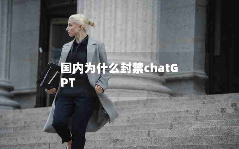 国内为什么封禁chatGPT 国内为什么封禁chatGPT
