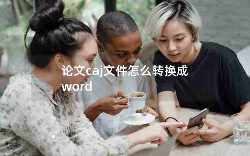 论文caj文件怎么转换成word 论文caj文件怎么转换成word