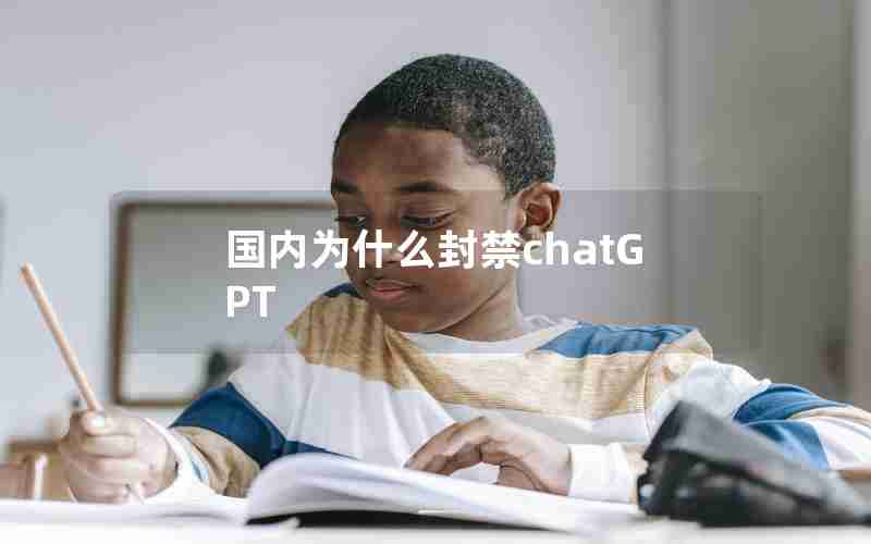 国内为什么封禁chatGPT 国内为什么封禁chatGPT