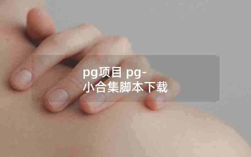 pg项目 pg-小合集脚本下载 pg项目 pg-小合集脚本下载