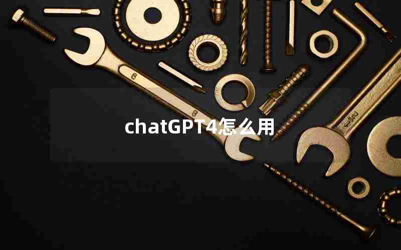 chatGPT4怎么用 chatGPT4怎么用