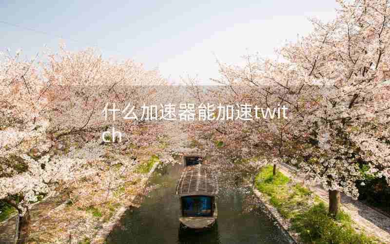 什么加速器能加速twitch 什么加速器能加速twitch