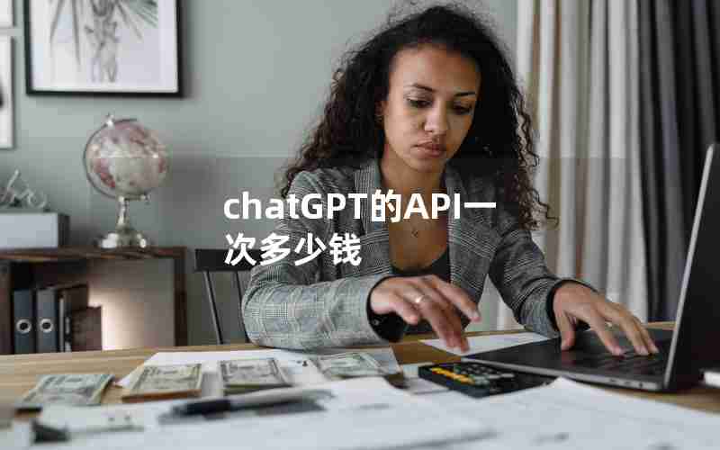 chatGPT的API一次多少钱 chatGPT的API一次多少钱