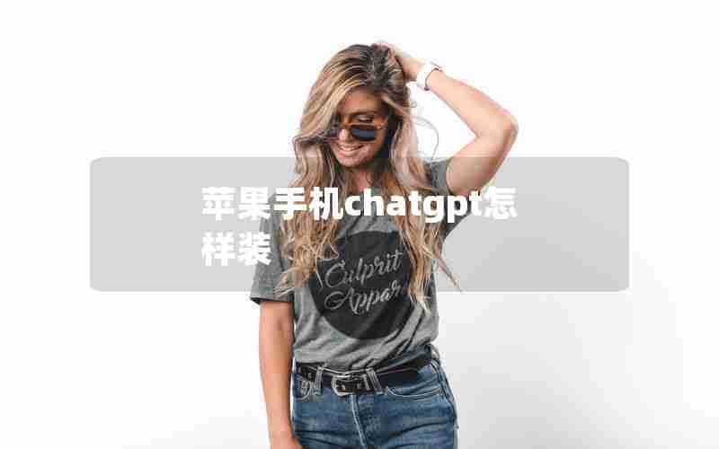 苹果手机chatgpt怎样装 苹果手机chatgpt怎样装