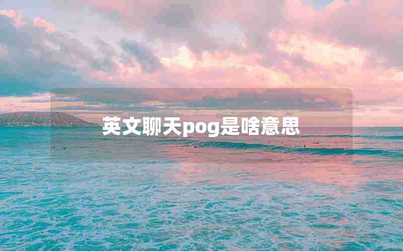 英文聊天pog是啥意思 英文聊天pog是啥意思