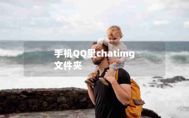 手机QQ里chatimg文件夹 手机QQ里chatimg文件夹