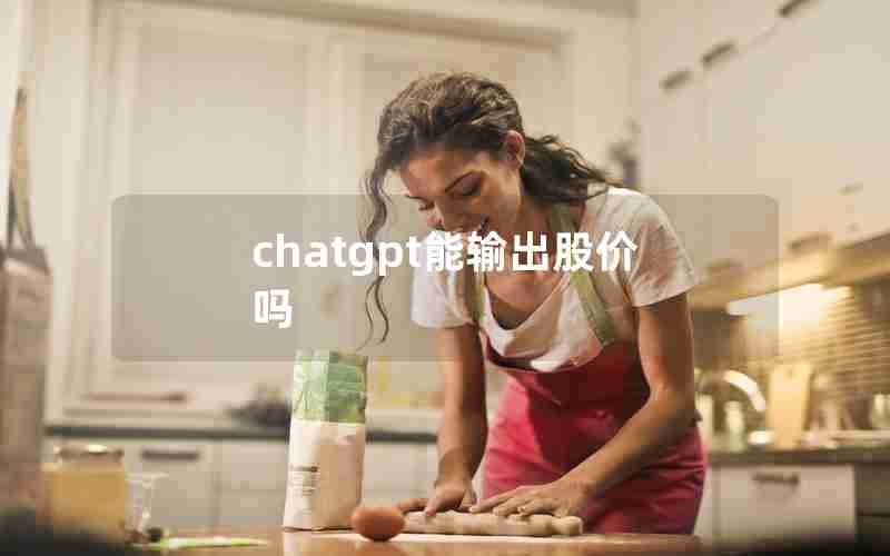 chatgpt能输出股价吗 chatgpt能输出股价吗