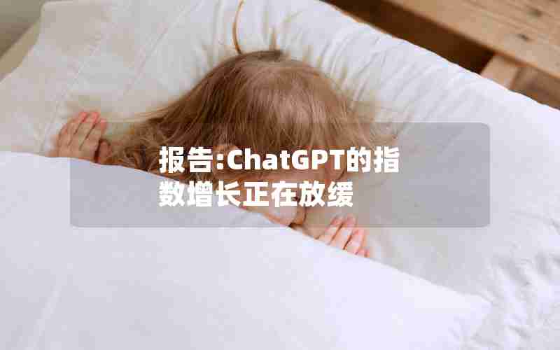 报告:ChatGPT的指数增长正在放缓