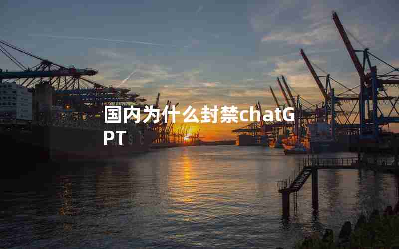 国内为什么封禁chatGPT 国内为什么封禁chatGPT