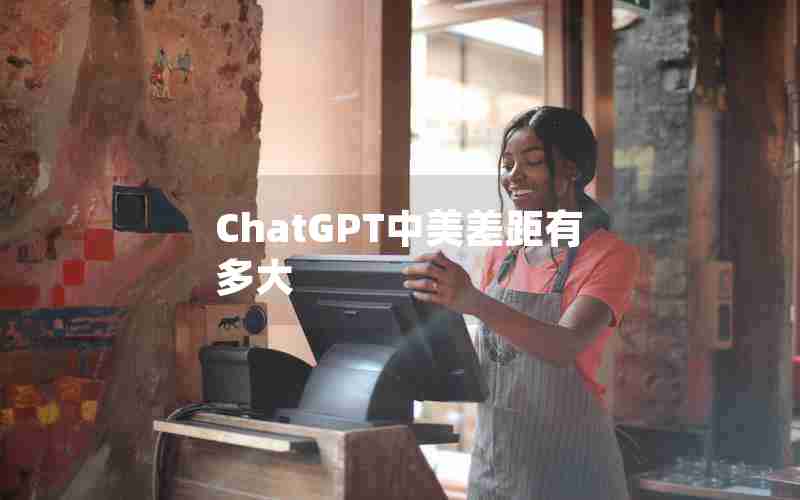 ChatGPT中美差距有多大