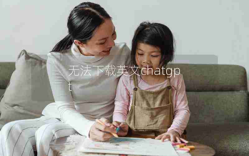 无法下载英文chatgpt 无法下载英文chatgpt