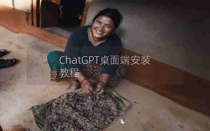 ChatGPT桌面端安装教程 ChatGPT桌面端安装教程