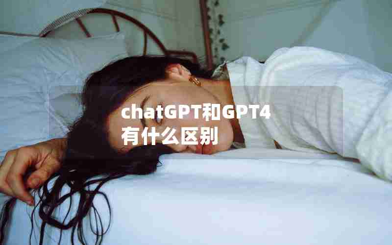 chatGPT和GPT4有什么区别