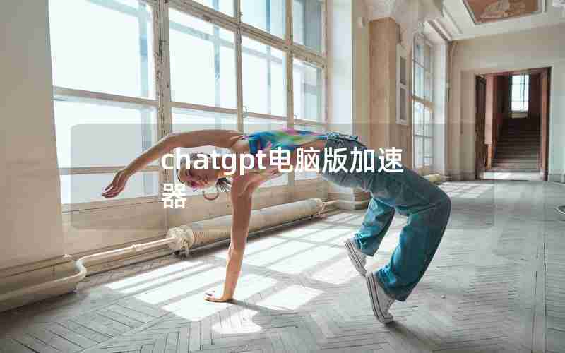 chatgpt电脑版加速器 chatgpt电脑版加速器