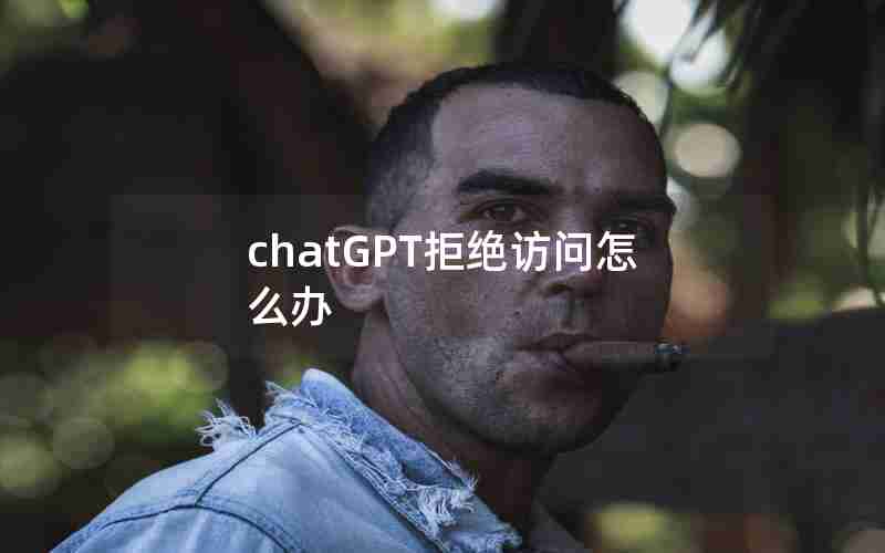 chatGPT拒绝访问怎么办 chatGPT拒绝访问怎么办